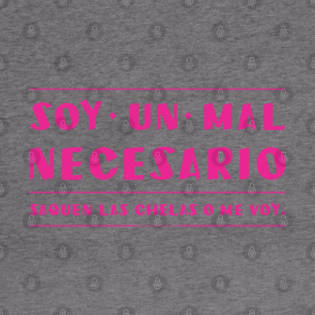 Soy un mal necesario, saquen las chelas. by vjvgraphiks